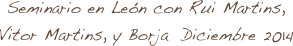 Seminario en León con Rui Martins, 
Vitor Martins, y Borja  Diciembre 2014