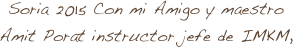 Soria 2015 Con mi Amigo y maestro
Amit Porat instructor jefe de IMKM,