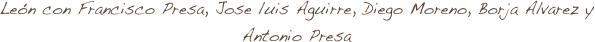 León con Francisco Presa, Jose luis Aguirre, Diego Moreno, Borja Alvarez y Antonio Presa