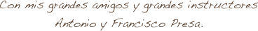 Con mis grandes amigos y grandes instructores Antonio y Francisco Presa.