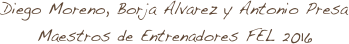 Diego Moreno, Borja Alvarez y Antonio Presa
Maestros de Entrenadores FEL 2016